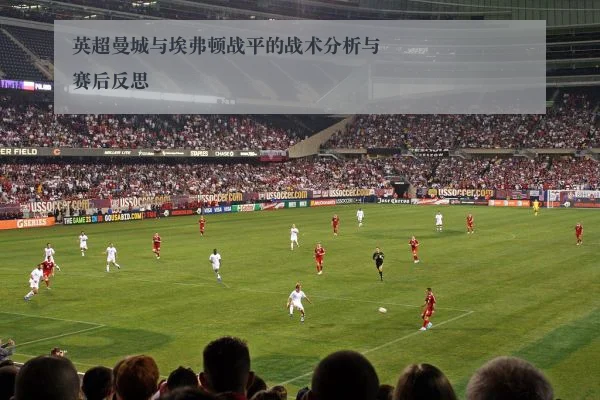 英超曼城与埃弗顿战平的战术分析与赛后反思